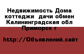 Недвижимость Дома, коттеджи, дачи обмен. Калининградская обл.,Приморск г.